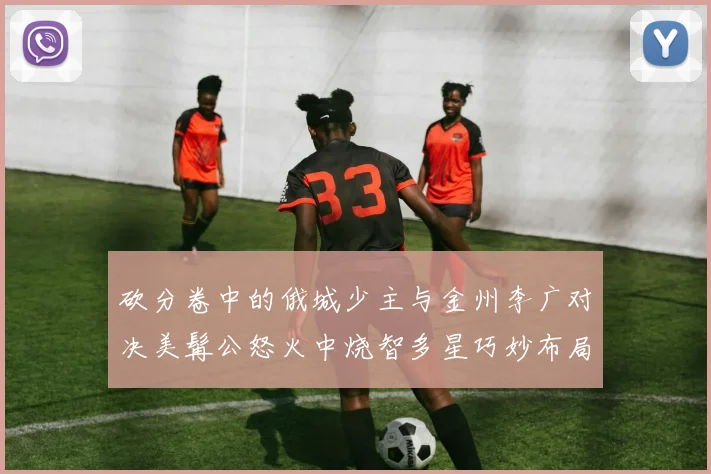 砍分卷中的俄城少主与金州李广对决美髯公怒火中烧智多星巧妙布局