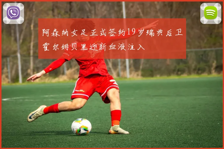 阿森纳女足正式签约19岁瑞典后卫霍尔姆贝里迎新血液注入