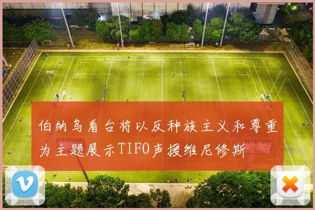 伯纳乌看台将以反种族主义和尊重为主题展示TIFO声援维尼修斯