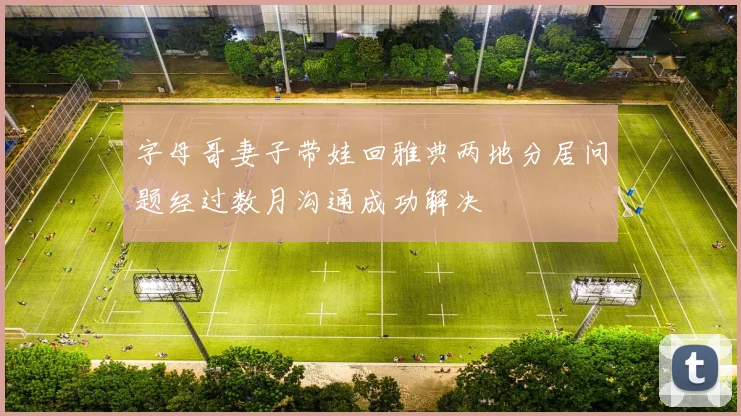 字母哥妻子带娃回雅典两地分居问题经过数月沟通成功解决