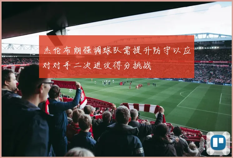 杰伦布朗强调球队需提升防守以应对对手二次进攻得分挑战