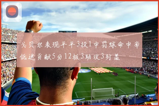 戈贝尔表现平平3投1中罚球命中率低迷贡献5分12板3助攻3封盖