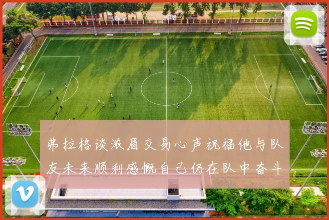 弗拉格谈浓眉交易心声祝福他与队友未来顺利感慨自己仍在队中奋斗