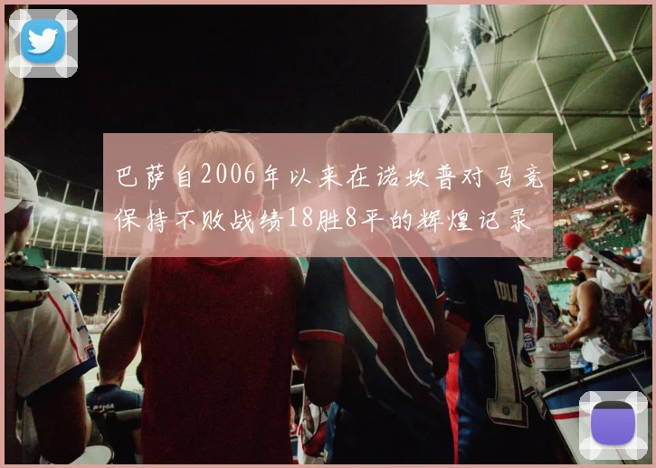 巴萨自2006年以来在诺坎普对马竞保持不败战绩18胜8平的辉煌记录