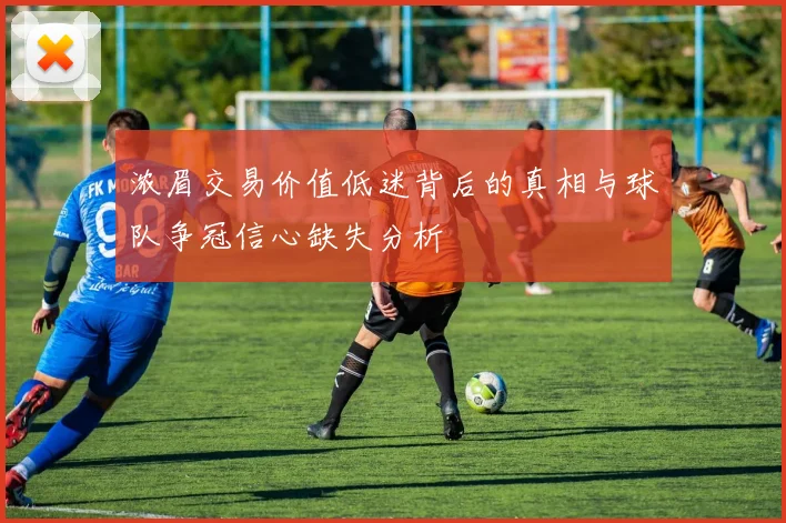 浓眉交易价值低迷背后的真相与球队争冠信心缺失分析