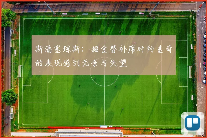 斯潘塞琼斯：掘金替补席对约基奇的表现感到无奈与失望