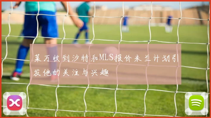 莱万收到沙特和MLS报价米兰计划引发他的关注与兴趣