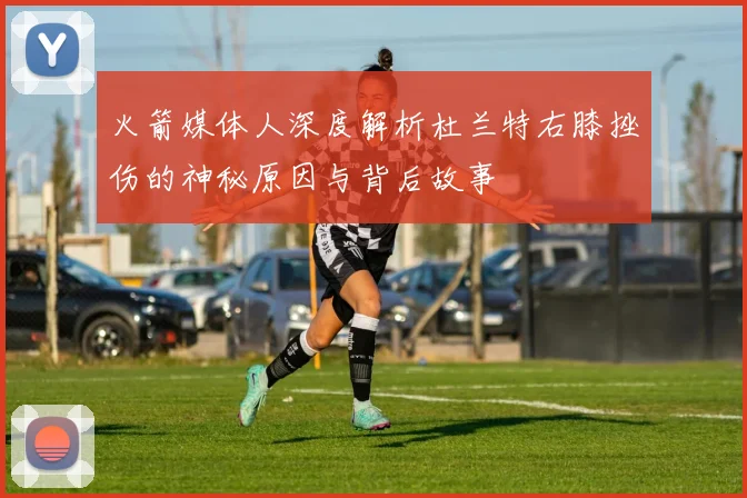 火箭媒体人深度解析杜兰特右膝挫伤的神秘原因与背后故事