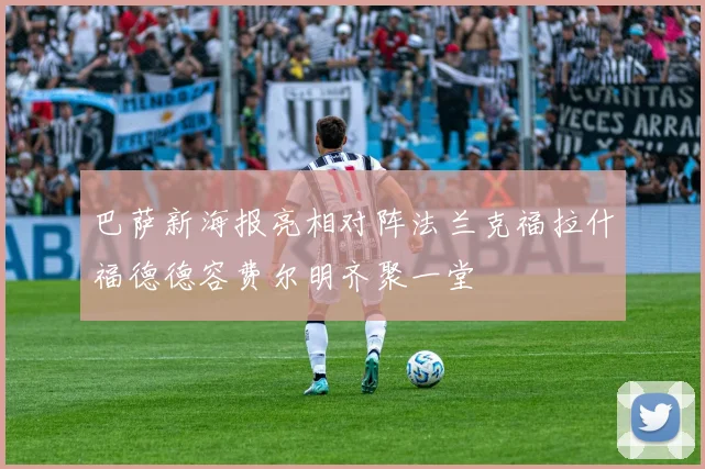 巴萨新海报亮相对阵法兰克福拉什福德德容费尔明齐聚一堂