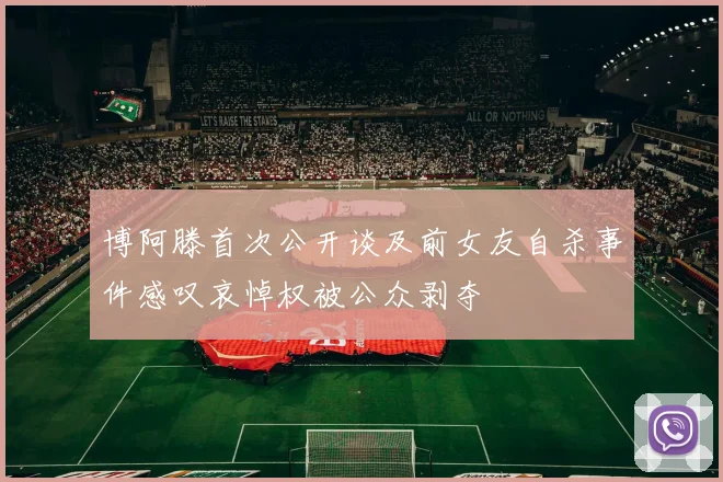 博阿滕首次公开谈及前女友自杀事件感叹哀悼权被公众剥夺